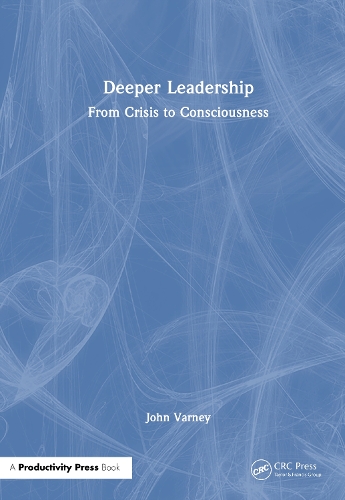 Deeper Leadership: From Crisis to Consciousness.
