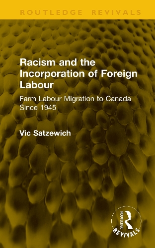 Racism and the Incorporation of Foreign Labour: Farm Labour Migration to Canada Since 1945.