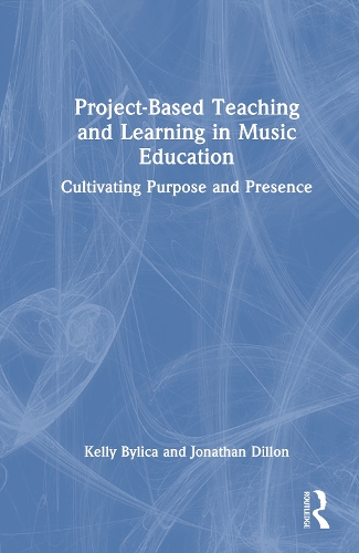 Project-Based Teaching and Learning in Music Education: Cultivating Purpose and Presence.