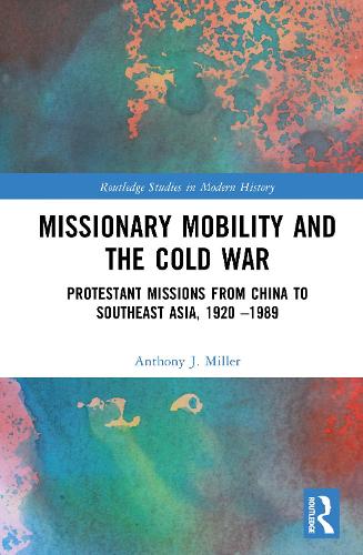 Missionary Mobility and the Cold War: Protestant Missions from China to Southeast Asia, 1920 -1989.