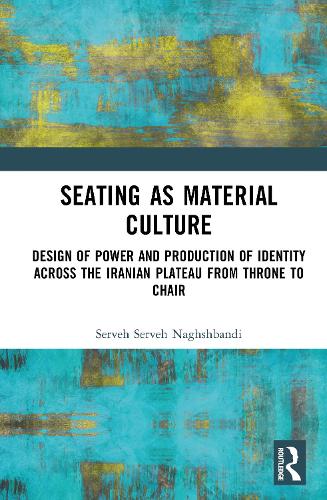 Seating as Material Culture: Design of Power and Production of Identity across the Iranian Plateau from Throne to Chair.