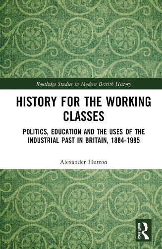 History for the Working Classes: Politics, Education and the Uses of the Industrial Past in Britain, 1884-1985.