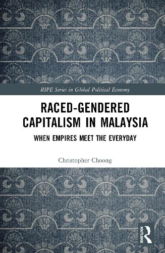 Raced-Gendered Capitalism in Malaysia: When Empires Meet the Everyday.