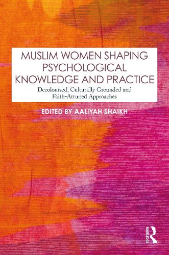 Muslim Women Shaping Psychological Knowledge and Practice: Decolonised, Culturally Grounded and Faith-Attuned Approaches.