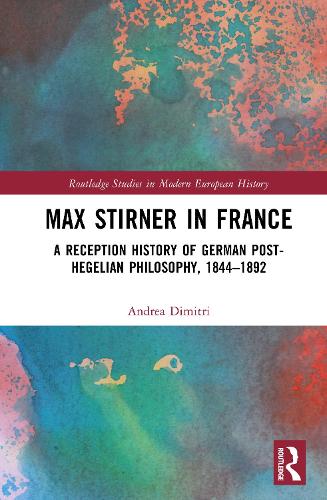 Max Stirner in France: A Reception History of German Post-Hegelian Philosophy, 1844-1892.