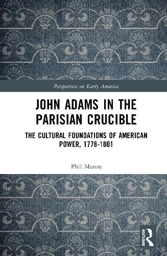 John Adams in the Parisian Crucible: The Cultural Foundations of American Power, 1778-1801.