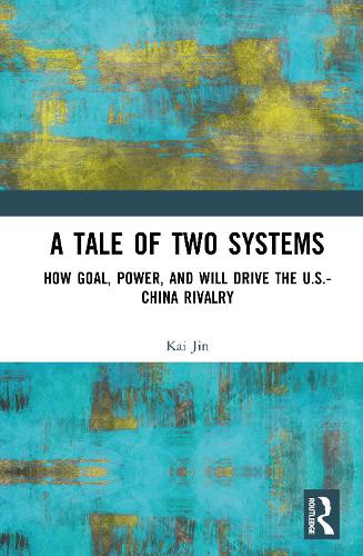 A Tale of Two Systems: How Goal, Power, and Will Drive the U.S.-China Rivalry.