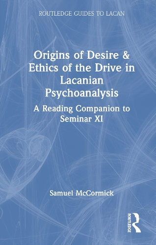 Origins of Desire & Ethics of the Drive in Lacanian Psychoanalysis: A Reading Companion to Seminar XI.
