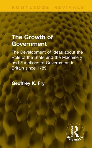 The Growth of Government: The Development of Ideas about the Role of the State and the Machinery and Functions of Government in Britain since 1789.