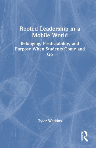 Rooted Leadership in a Mobile World: Belonging, Predictability, and Purpose When Students Come and Go.