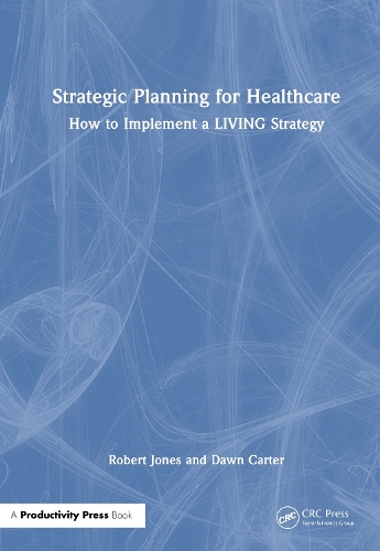 Strategic Planning for Healthcare: How to Implement a LIVING Strategy.