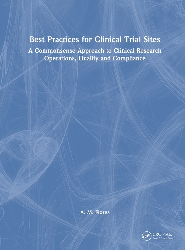 Best Practices for Clinical Trial Sites: A Commonsense Approach to Clinical Research Operations, Quality and Compliance.