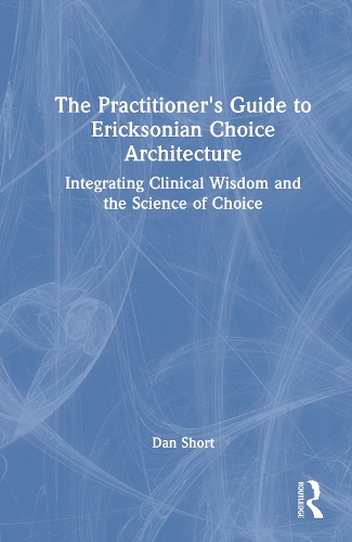 The Practitioner's Guide to Ericksonian Choice Architecture: Integrating Clinical Wisdom and the Science of Choice.