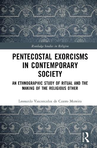 Pentecostal Exorcisms in Contemporary Society: An Ethnographic Study of Ritual and the Making of the Religious Other.