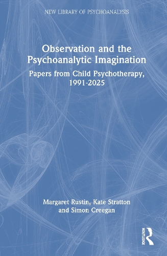 Observation and the Psychoanalytic Imagination: Papers from Child Psychotherapy, 1991-2025.
