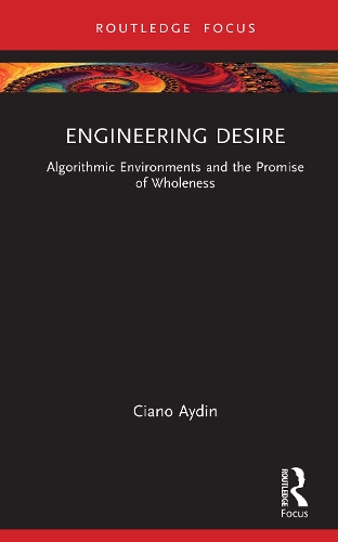 Engineering Desire: Algorithmic Environments and the Promise of Wholeness.
