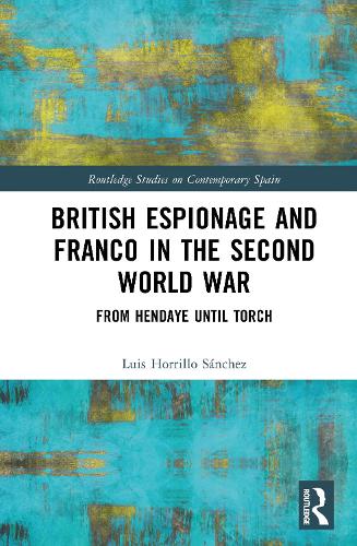 British Espionage and Franco in the Second World War: From Hendaye until Torch.