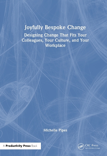 Joyfully Bespoke Change: Designing Change That Fits Your Colleagues, Your Culture, and Your Workplace.