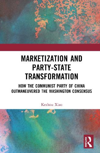 Marketization and Party-State Transformation: How the Communist Party of China Outmaneuvered the Washington Consensus.