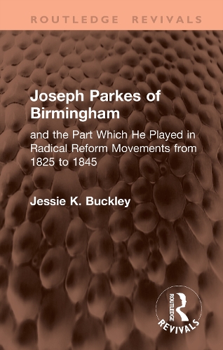 Joseph Parkes of Birmingham: and the Part Which He Played in Radical Reform Movements from 1825 to 1845.