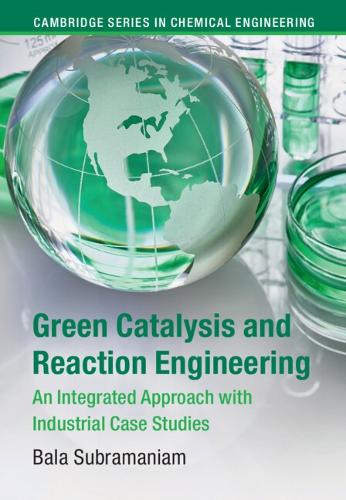 Green Catalysis and Reaction Engineering: An Integrated Approach with Industrial Case Studies.