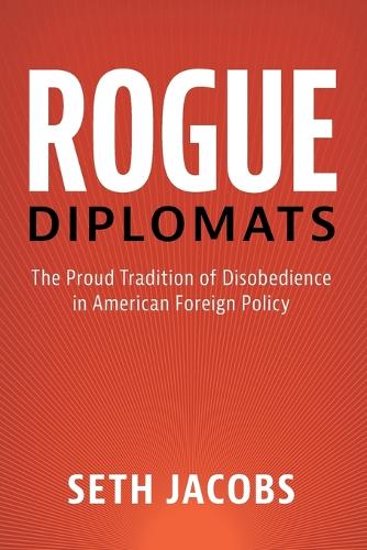 Rogue Diplomats: The Proud Tradition of Disobedience in American Foreign Policy.