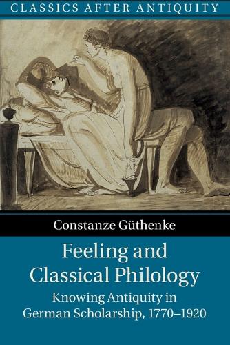 Feeling and Classical Philology: Knowing Antiquity in German Scholarship, 1770-1920.