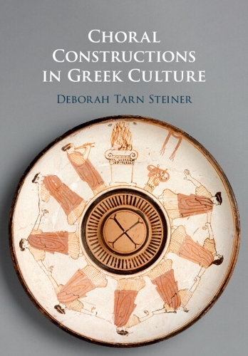 Choral Constructions in Greek Culture: The Idea of the Chorus in the Poetry, Art and Social Practices of the Archaic and Early Classical Period.