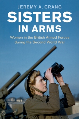 Sisters in Arms: Women in the British Armed Forces during the Second World War.