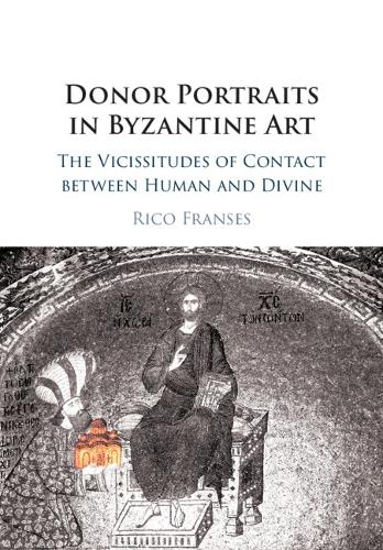 Donor Portraits in Byzantine Art: The Vicissitudes of Contact between Human and Divine.