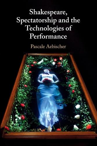 Shakespeare, Spectatorship and the Technologies of Performance.