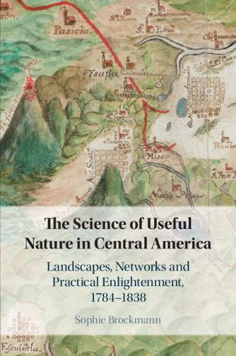 The Science of Useful Nature in Central America: Landscapes, Networks and Practical Enlightenment, 1784-1838.