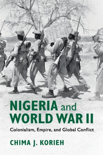 Nigeria and World War II: Colonialism, Empire, and Global Conflict.