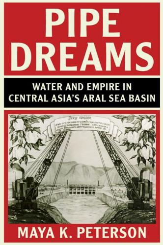 Pipe Dreams: Water and Empire in Central Asia's Aral Sea Basin.