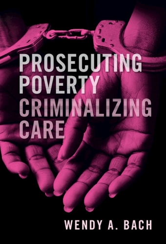 Prosecuting Poverty, Criminalizing Care.