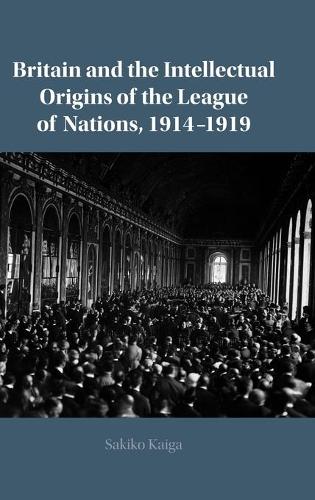 Britain and the Intellectual Origins of the League of Nations, 1914-1919.