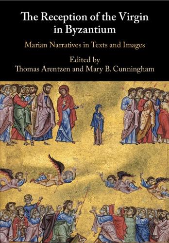 The Reception of the Virgin in Byzantium: Marian Narratives in Texts and Images.