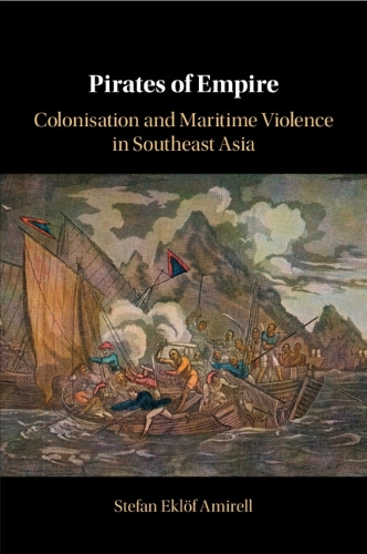 Pirates of Empire: Colonisation and Maritime Violence in Southeast Asia.