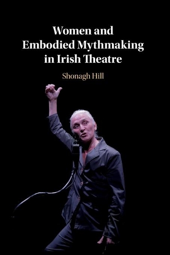 Women and Embodied Mythmaking in Irish Theatre.