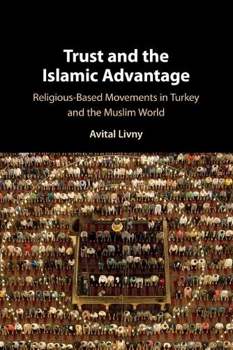 Trust and the Islamic Advantage: Religious-Based Movements in Turkey and the Muslim World.