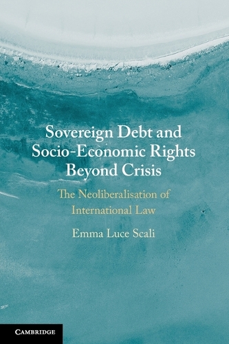 Sovereign Debt and Socio-Economic Rights Beyond Crisis: The Neoliberalisation of International Law.