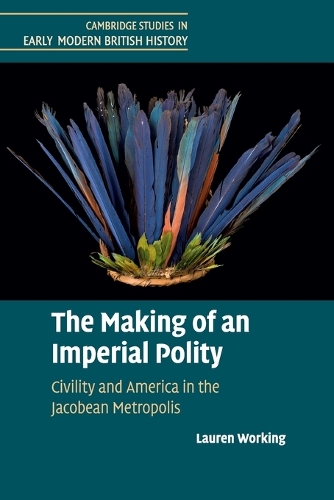 The Making of an Imperial Polity: Civility and America in the Jacobean Metropolis.