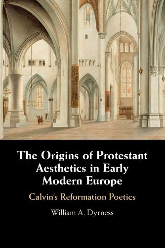 The Origins of Protestant Aesthetics in Early Modern Europe: Calvin's Reformation Poetics.