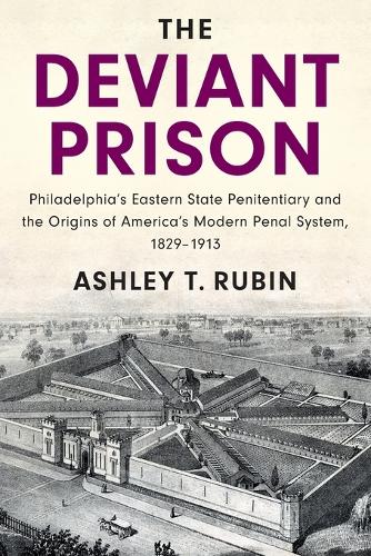 The Deviant Prison: Philadelphia's Eastern State Penitentiary and the Origins of America's Modern Penal System, 1829-1913.
