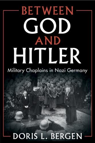 Between God and Hitler: Military Chaplains in Nazi Germany.