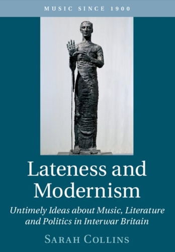 Lateness and Modernism: Untimely Ideas about Music, Literature and Politics in Interwar Britain.