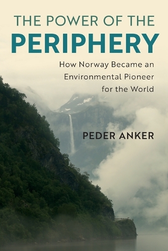 The Power of the Periphery: How Norway Became an Environmental Pioneer for the World.