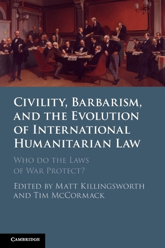 Civility, Barbarism and the Evolution of International Humanitarian Law: Who do the Laws of War Protect?.
