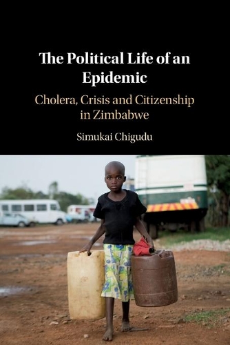 The Political Life of an Epidemic: Cholera, Crisis and Citizenship in Zimbabwe.