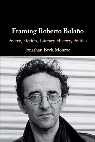 Framing Roberto Bolano: Poetry, Fiction, Literary History, Politics.